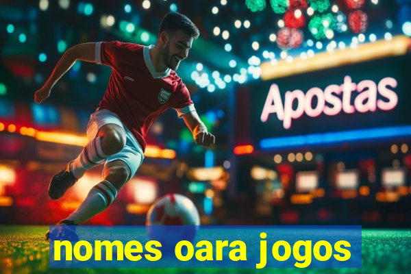 nomes oara jogos